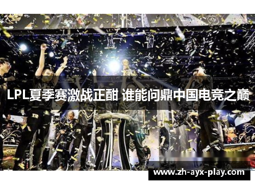 LPL夏季赛激战正酣 谁能问鼎中国电竞之巅 LPL夏季赛激战正酣 谁能问鼎中国电竞之巅