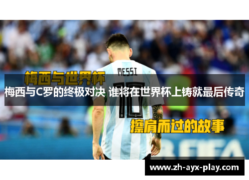 梅西与C罗的终极对决 谁将在世界杯上铸就最后传奇 梅西与C罗的终极对决 谁将在世界杯上铸就最后传奇