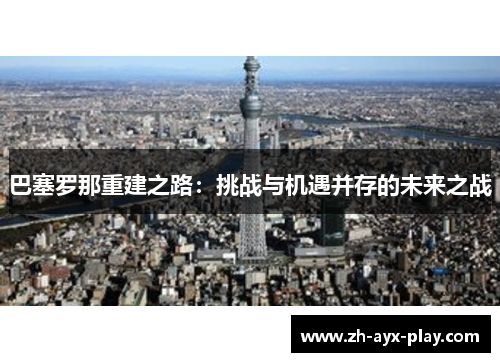 巴塞罗那重建之路:挑战与机遇并存的未来之战 巴塞罗那重建之路:挑战与机遇并存的未来之战