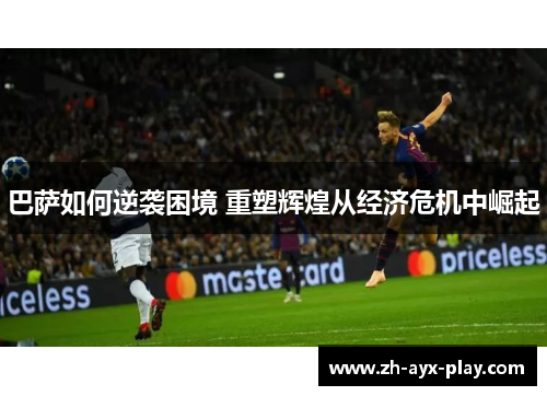 巴萨如何逆袭困境 重塑辉煌从经济危机中崛起
