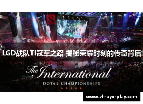 LGD战队TI冠军之路 揭秘荣耀时刻的传奇背后 LGD战队TI冠军之路 揭秘荣耀时刻的传奇背后