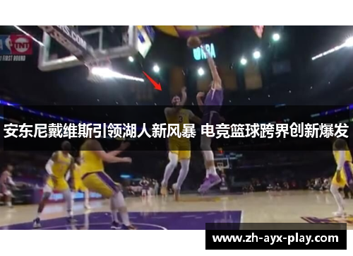 安东尼戴维斯引领湖人新风暴 电竞篮球跨界创新爆发 安东尼戴维斯引领湖人新风暴 电竞篮球跨界创新爆发