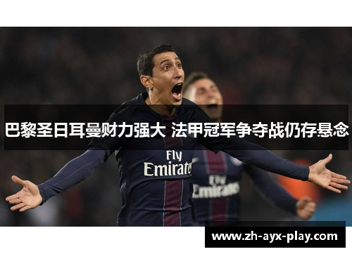 巴黎圣日耳曼财力强大 法甲冠军争夺战仍存悬念 巴黎圣日耳曼财力强大 法甲冠军争夺战仍存悬念